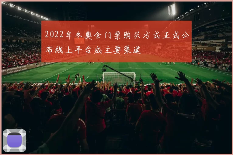 2022年冬奥会门票购买方式正式公布线上平台成主要渠道