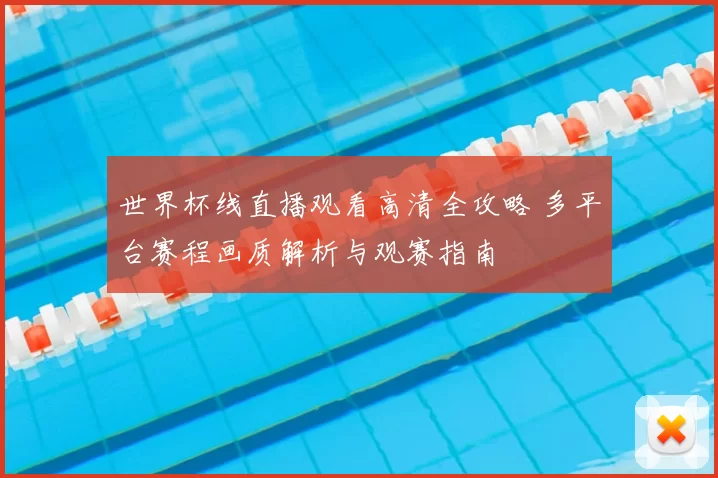 世界杯线直播观看高清全攻略 多平台赛程画质解析与观赛指南