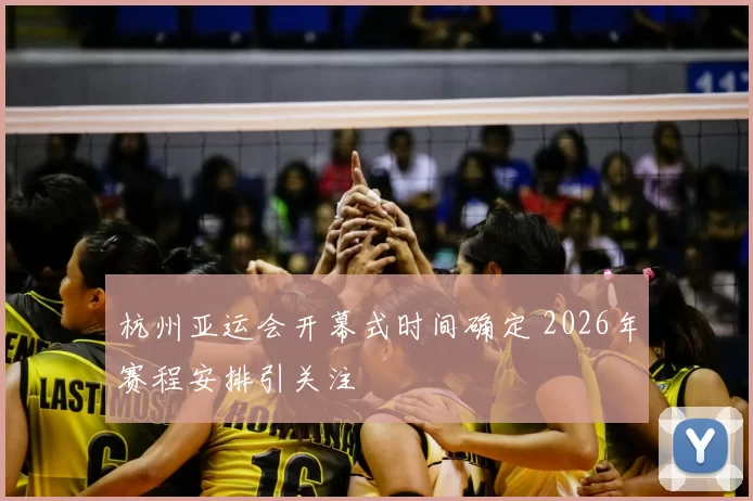 杭州亚运会开幕式时间确定 2026年赛程安排引关注