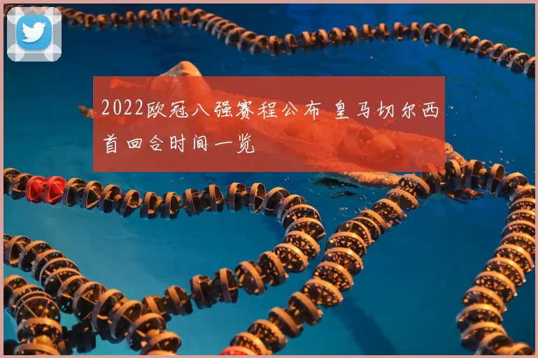 2022欧冠八强赛程公布 皇马切尔西首回合时间一览