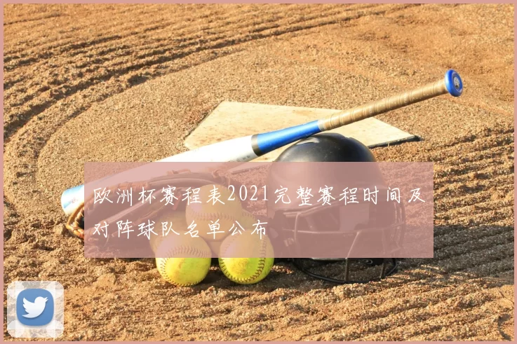 欧洲杯赛程表2021完整赛程时间及对阵球队名单公布