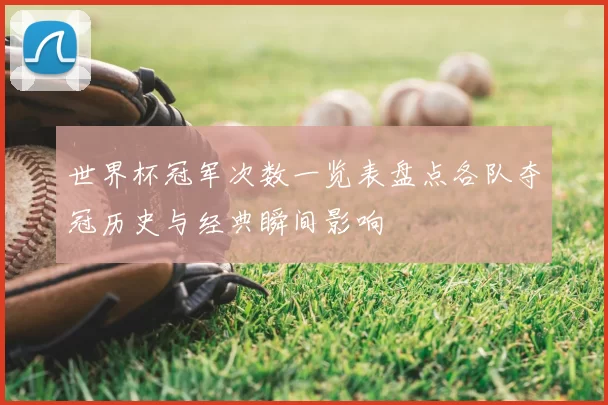 世界杯冠军次数一览表盘点各队夺冠历史与经典瞬间影响