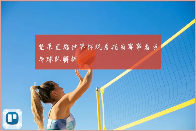 坚果直播世界杯观看指南赛事看点与球队解析