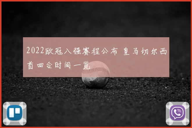 2022欧冠八强赛程公布 皇马切尔西首回合时间一览