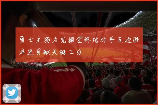 勇士主场力克掘金终结对手五连胜库里贡献关键三分