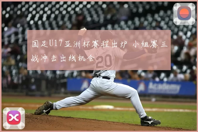 国足U17亚洲杯赛程出炉 小组赛三战冲击出线机会