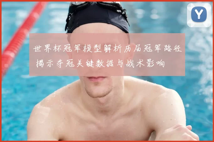 世界杯冠军模型解析历届冠军路径 揭示夺冠关键数据与战术影响