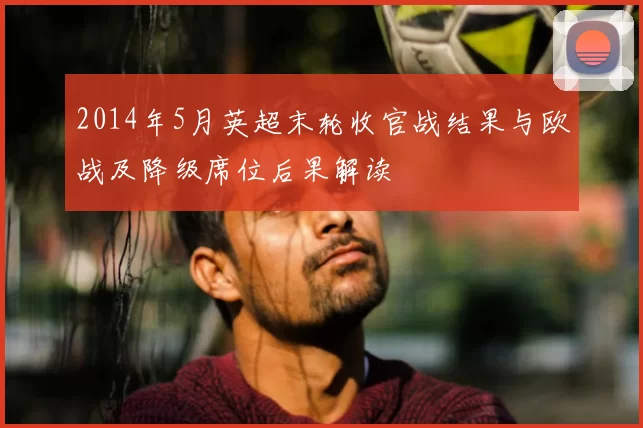2014年5月英超末轮收官战结果与欧战及降级席位后果解读