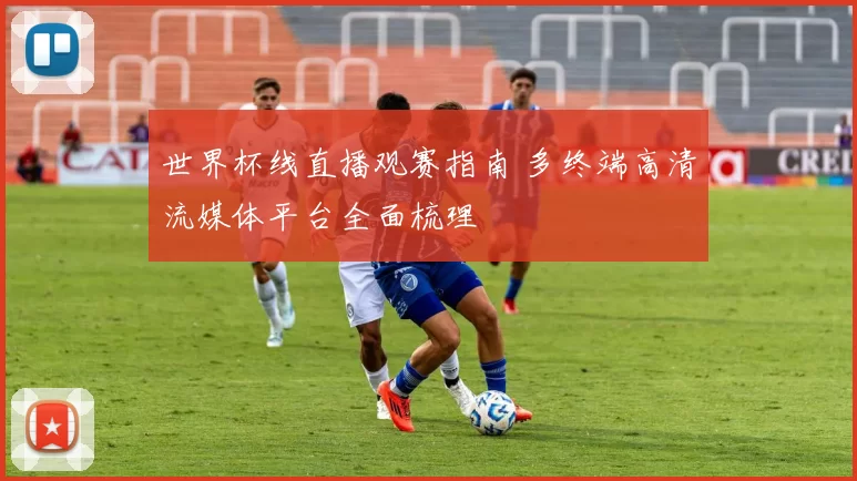 世界杯线直播观赛指南 多终端高清流媒体平台全面梳理