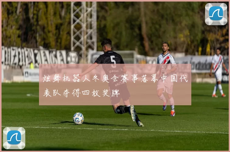 炫舞机器人冬奥会赛事落幕中国代表队夺得四枚奖牌