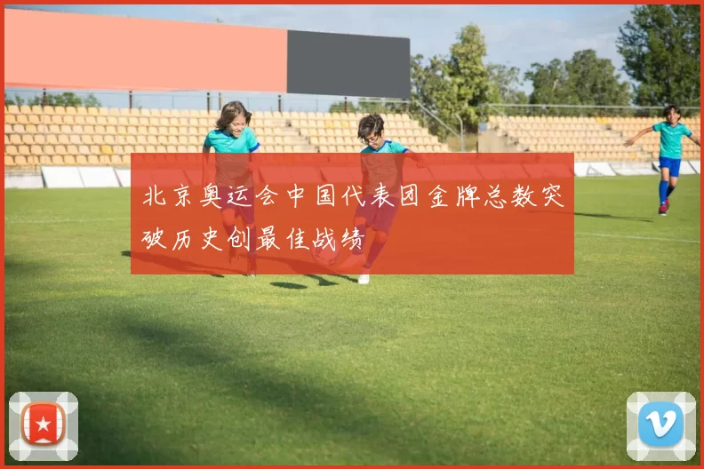 北京奥运会中国代表团金牌总数突破历史创最佳战绩