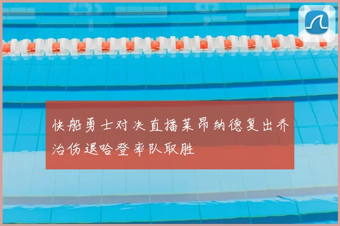 快船勇士对决直播莱昂纳德复出乔治伤退哈登率队取胜