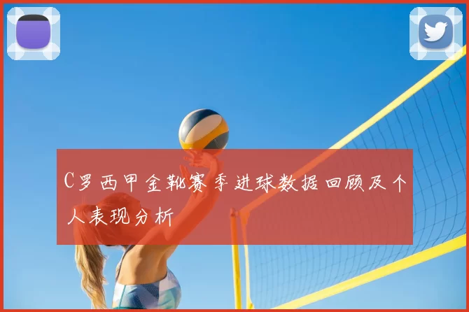 C罗西甲金靴赛季进球数据回顾及个人表现分析