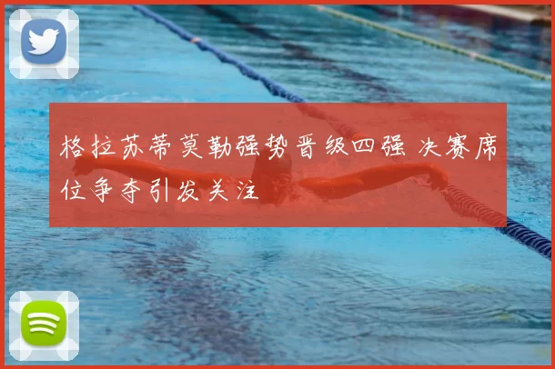 格拉苏蒂莫勒强势晋级四强 决赛席位争夺引发关注