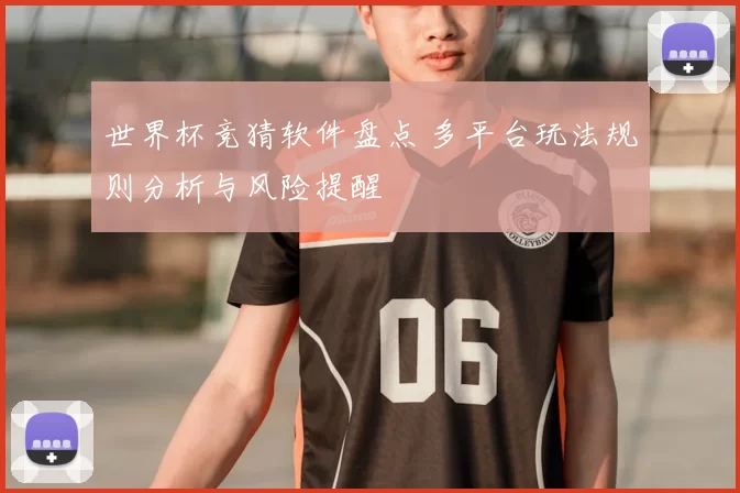 世界杯竞猜软件盘点 多平台玩法规则分析与风险提醒